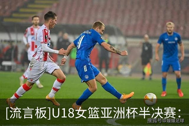[流言板]U18女篮亚洲杯半决赛：中国U18女篮三节46-59落后澳大利亚